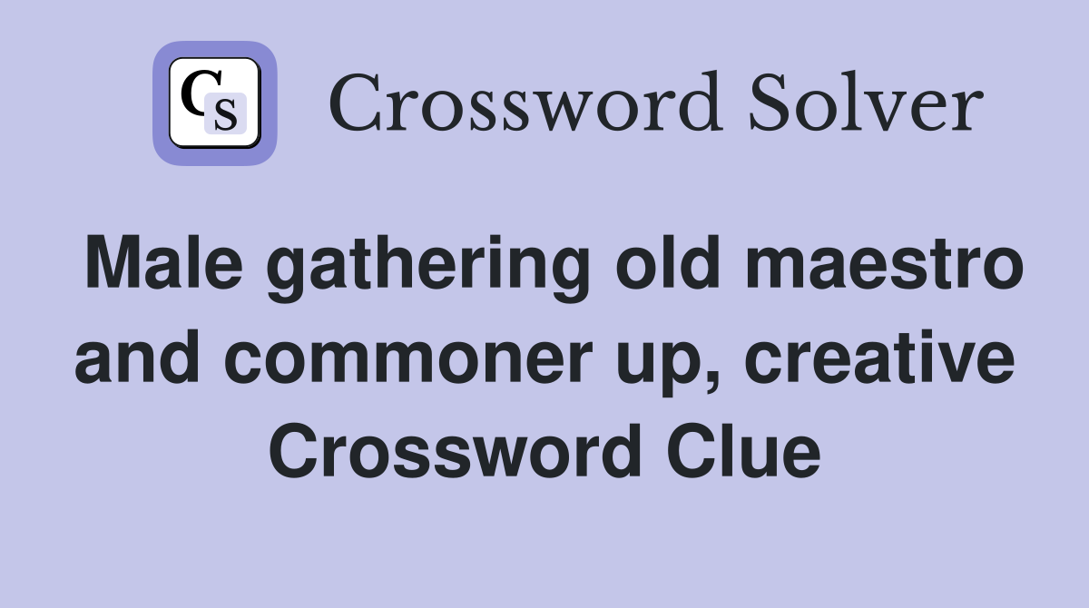 Male gathering old maestro and commoner up, creative Crossword Clue