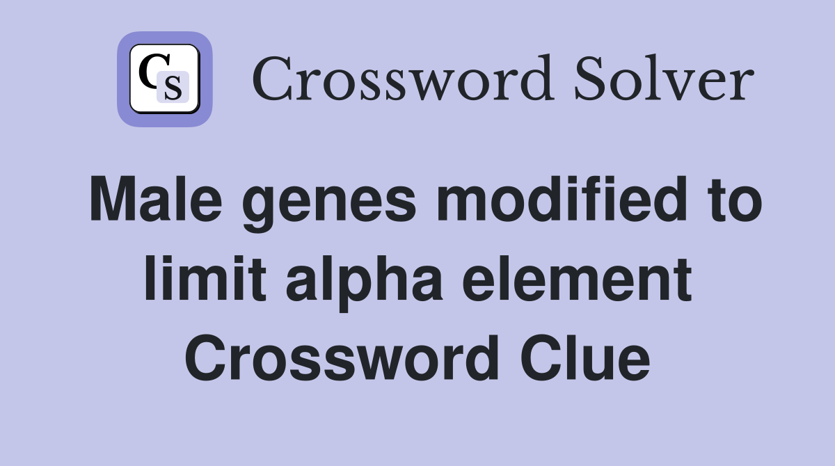 Male genes modified to limit alpha element Crossword Clue