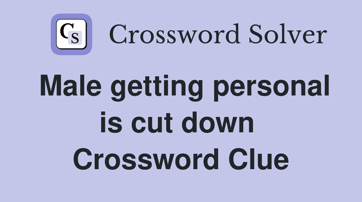 Male getting personal is cut down  Crossword Clue