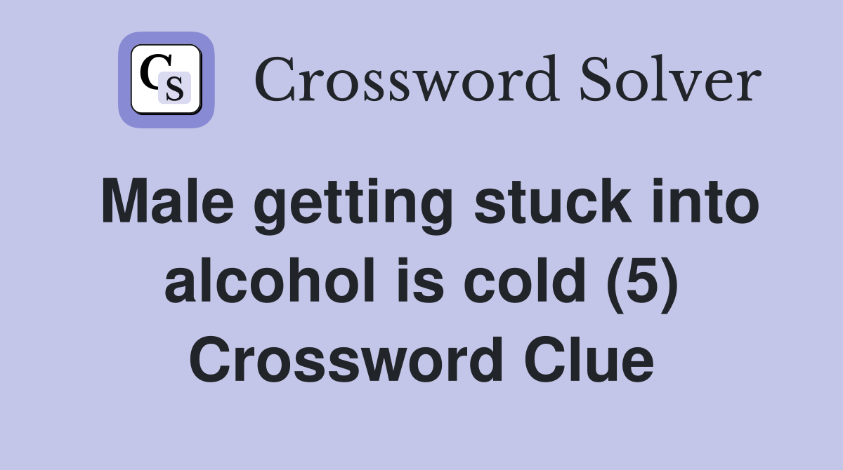 Male getting stuck into alcohol is cold (5) Crossword Clue