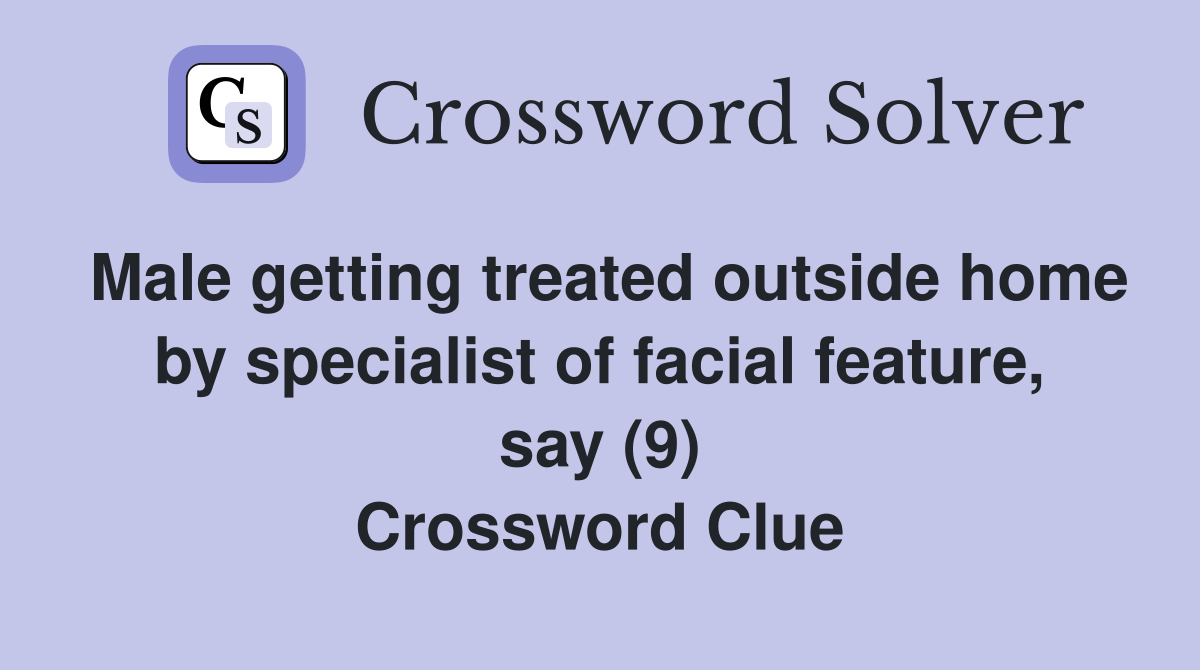 Male getting treated outside home by specialist of facial feature, say (9) Crossword Clue