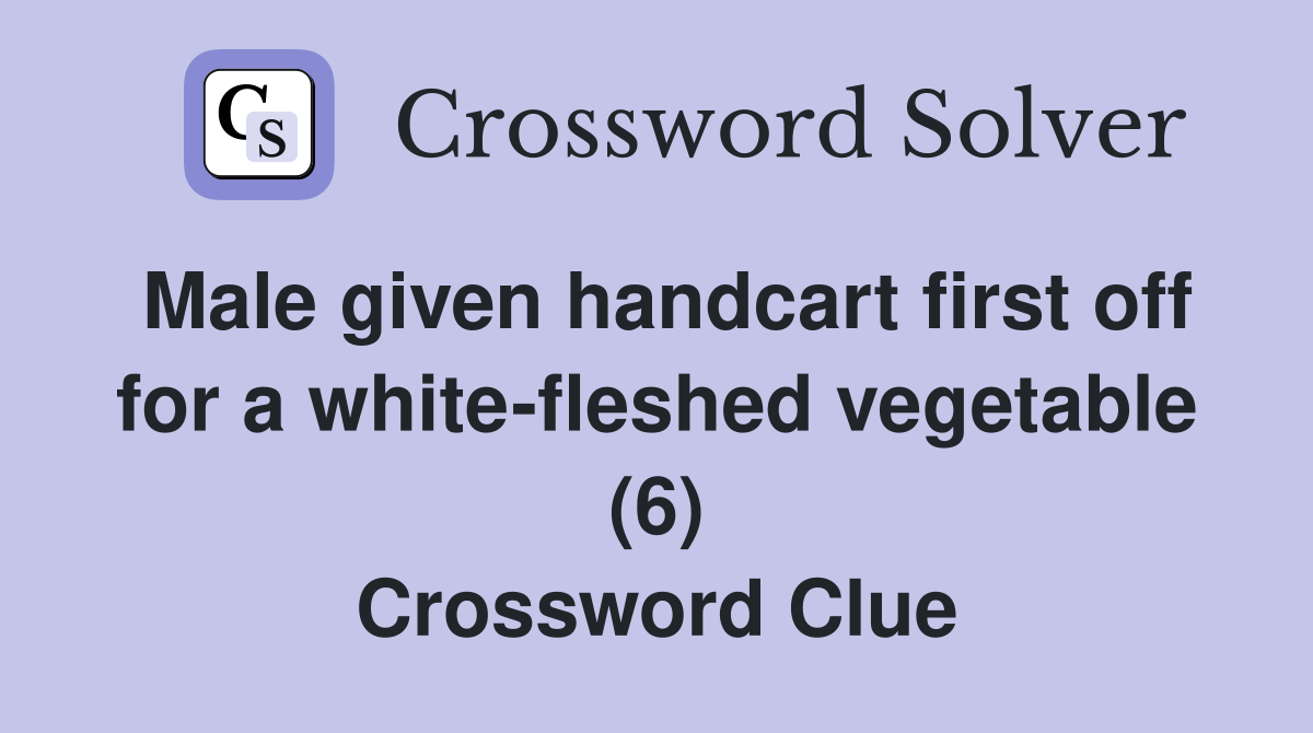 Male given handcart first off for a white-fleshed vegetable (6) Crossword Clue