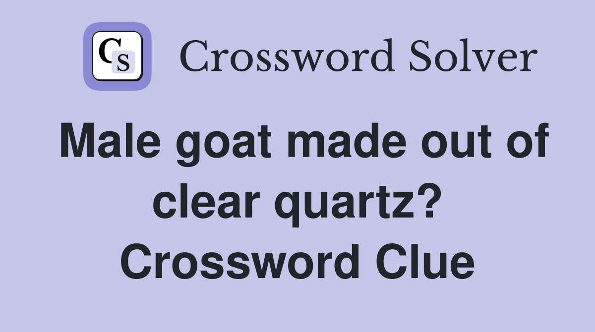 Male goat made out of clear quartz? Crossword Clue
