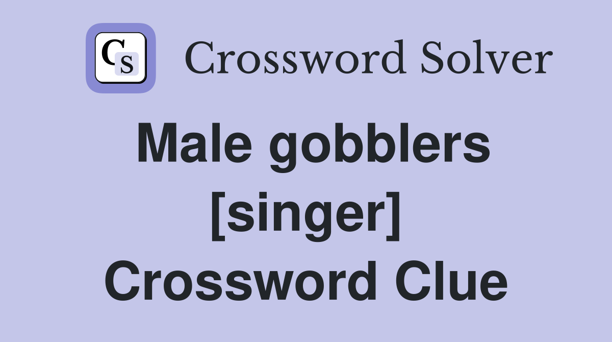 Male gobblers [singer] Crossword Clue