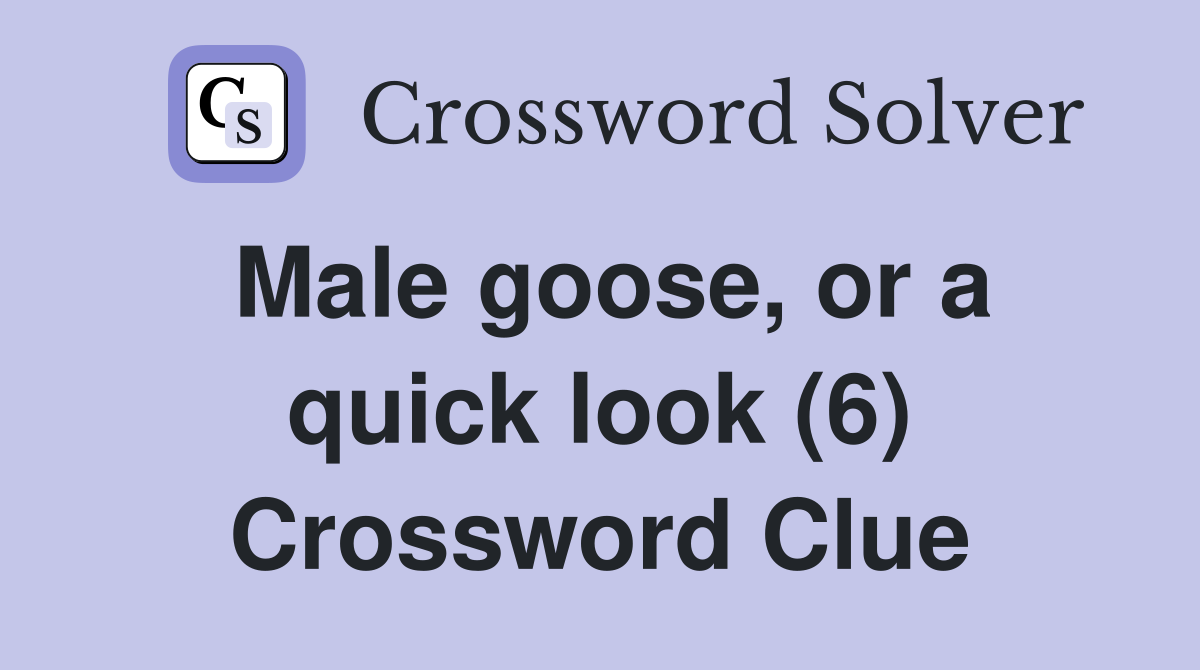 Male goose, or a quick look (6) Crossword Clue