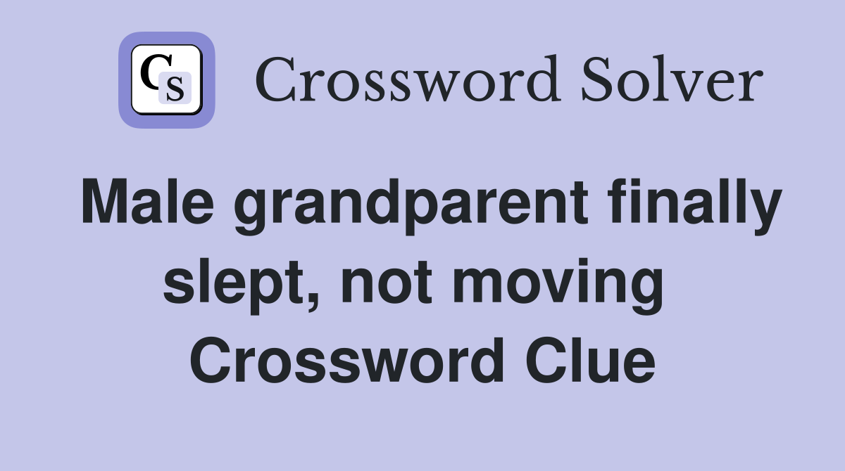 Male grandparent finally slept, not moving  Crossword Clue