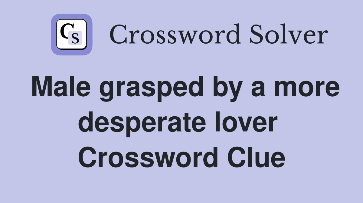 Male grasped by a more desperate lover  Crossword Clue
