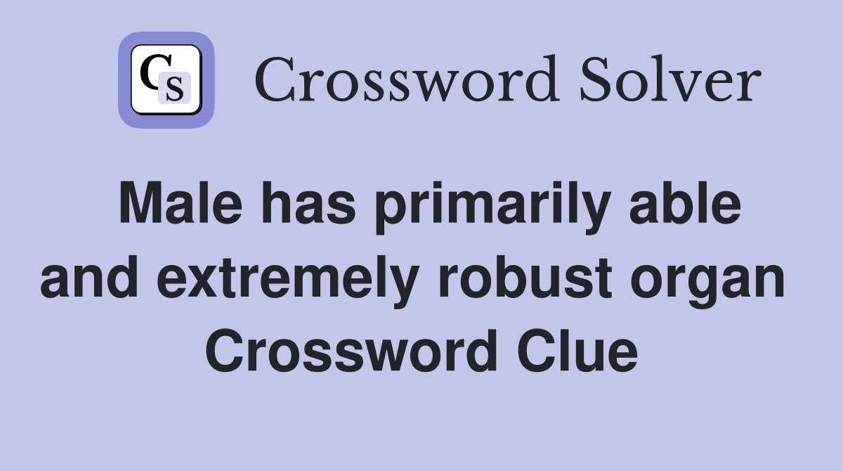 Male has primarily able and extremely robust organ  Crossword Clue