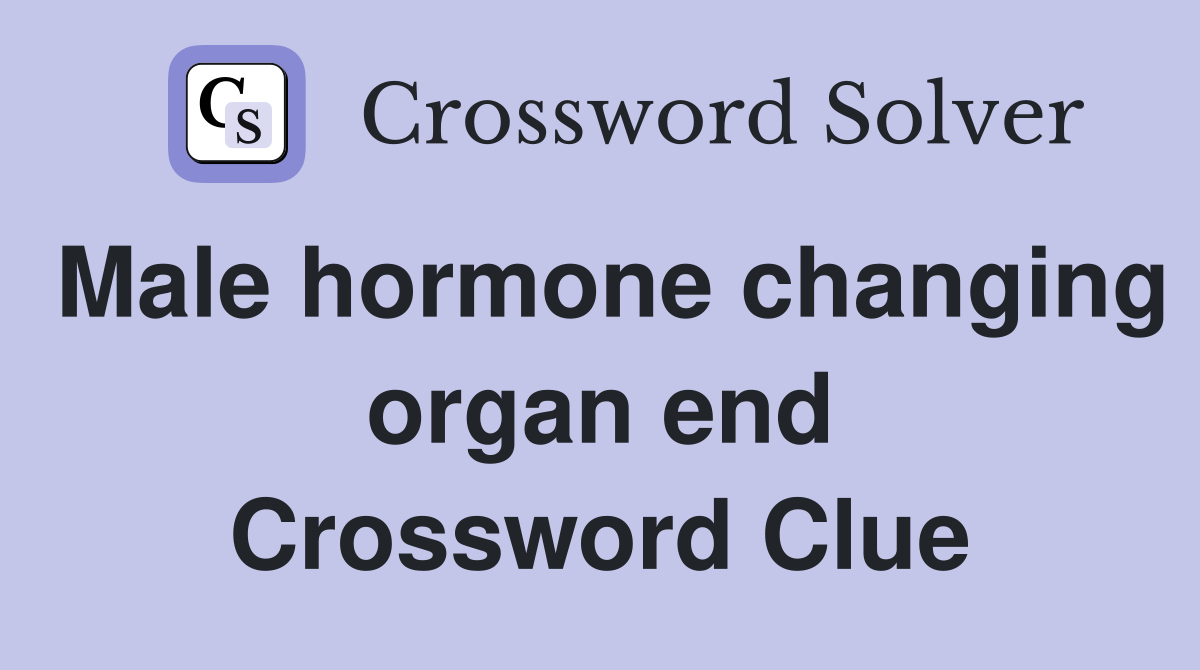 Male hormone changing organ end Crossword Clue