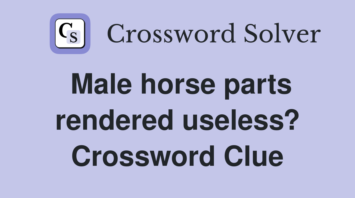 Male horse parts rendered useless? Crossword Clue