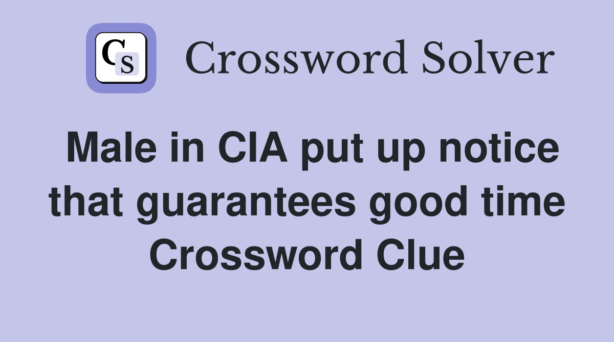 Male in CIA put up notice that guarantees good time Crossword Clue