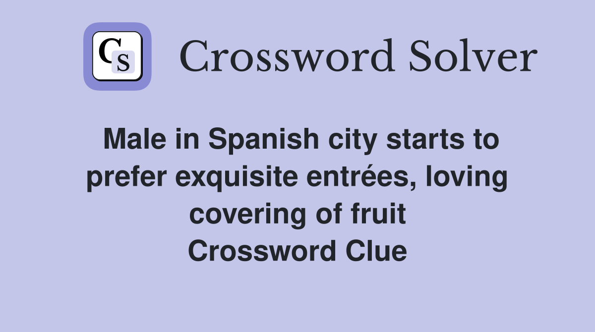 Male in Spanish city starts to prefer exquisite entrées, loving covering of fruit Crossword Clue