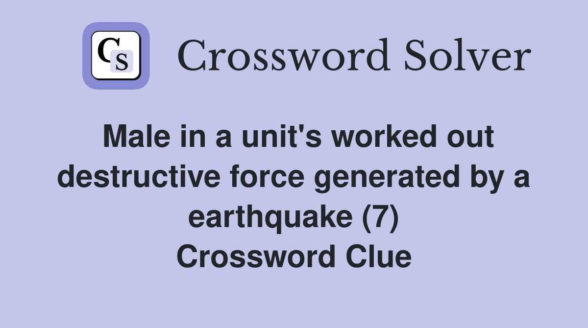 Male in a unit's worked out destructive force generated by a earthquake (7) Crossword Clue