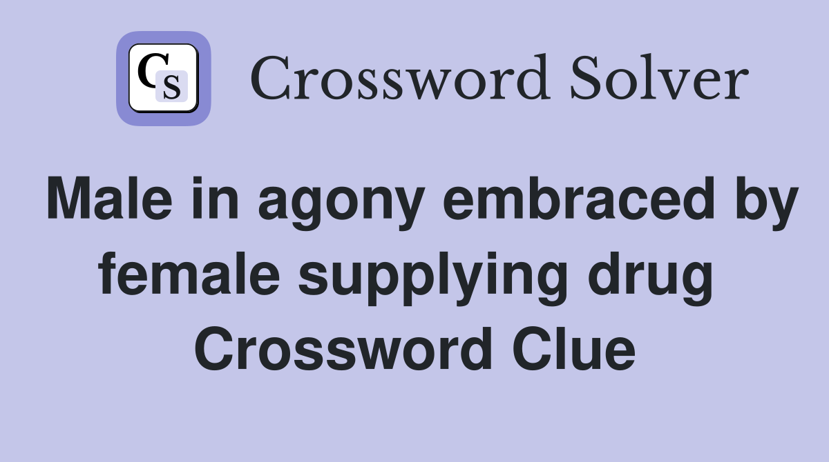 Male in agony embraced by female supplying drug  Crossword Clue