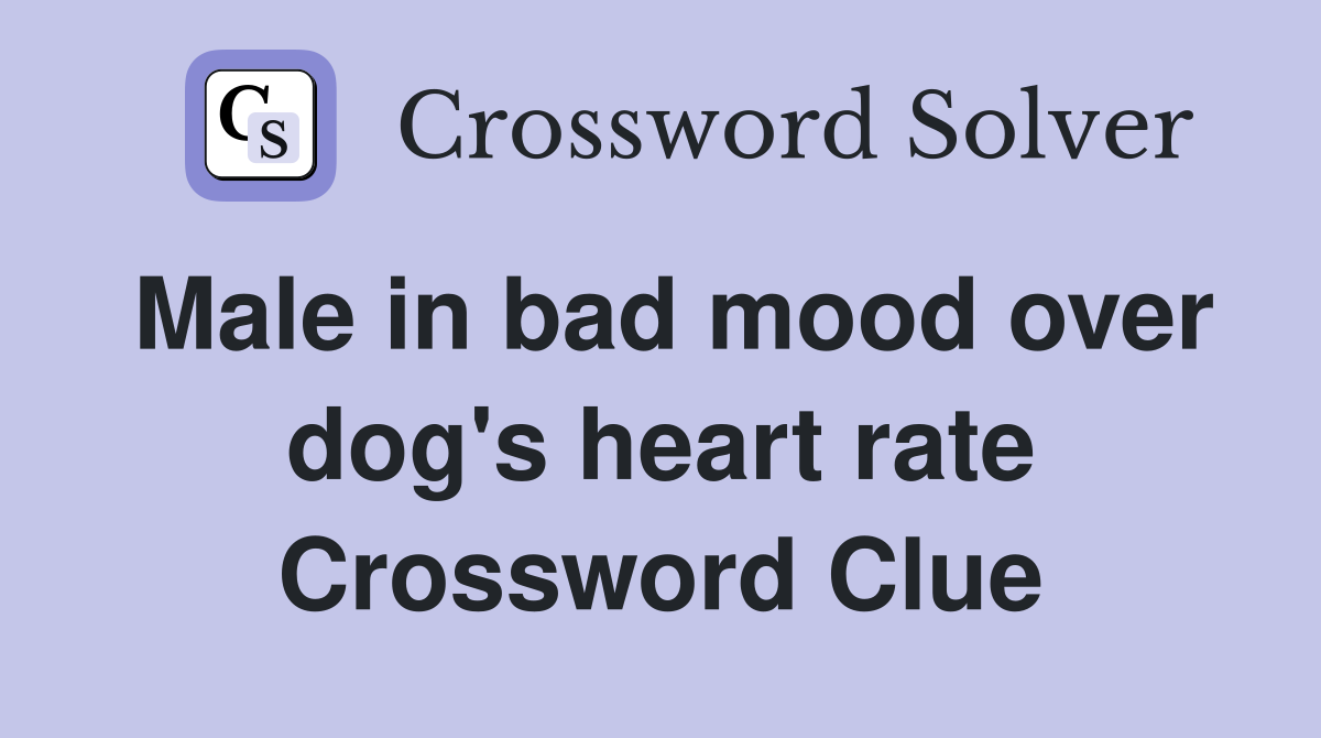 Male in bad mood over dog's heart rate Crossword Clue
