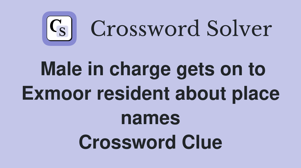 Male in charge gets on to Exmoor resident about place names Crossword Clue