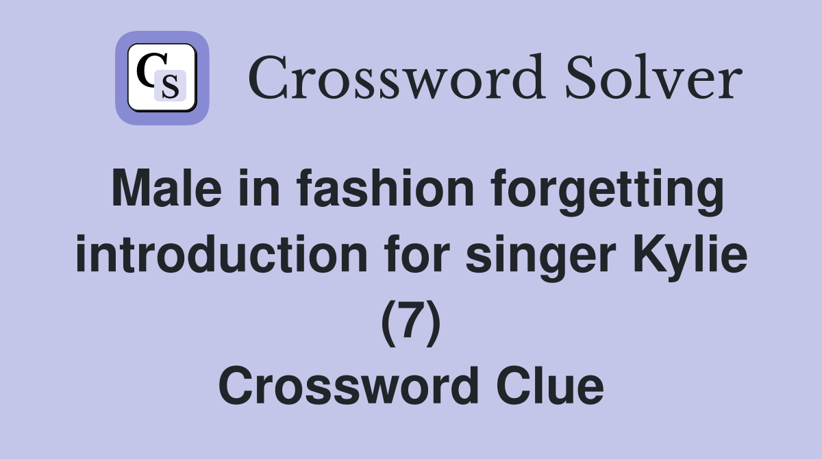 Male in fashion forgetting introduction for singer Kylie (7) Crossword Clue