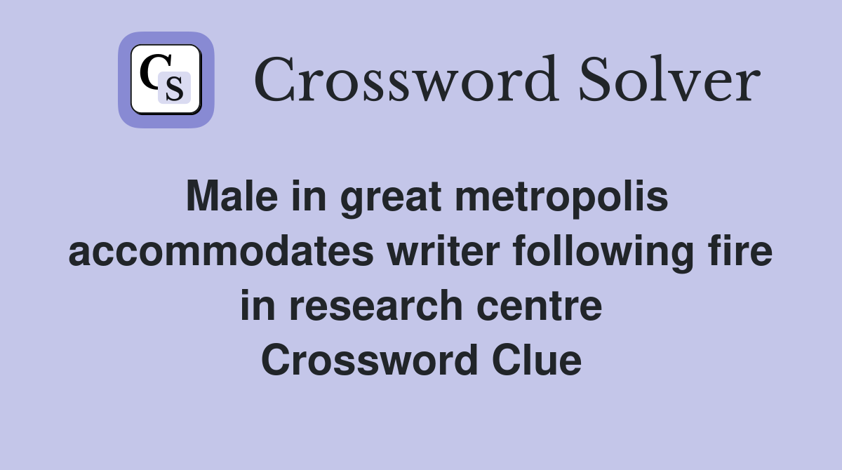 Male in great metropolis accommodates writer following fire in research centre Crossword Clue