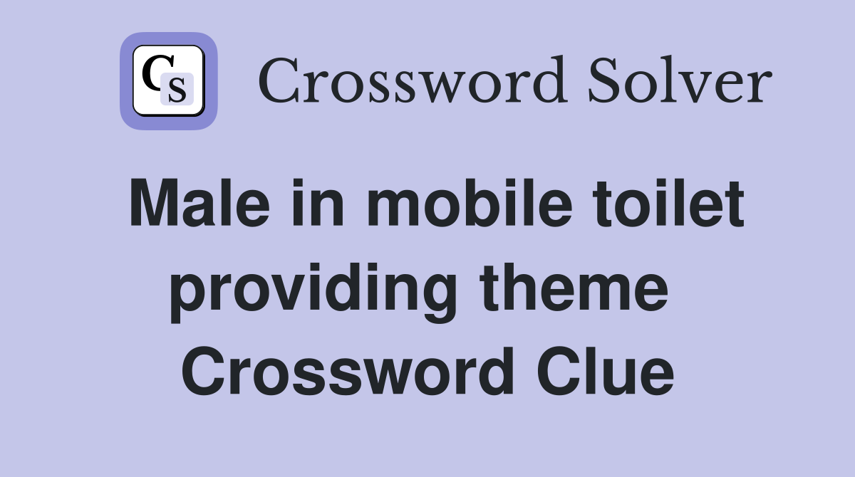 Male in mobile toilet providing theme  Crossword Clue
