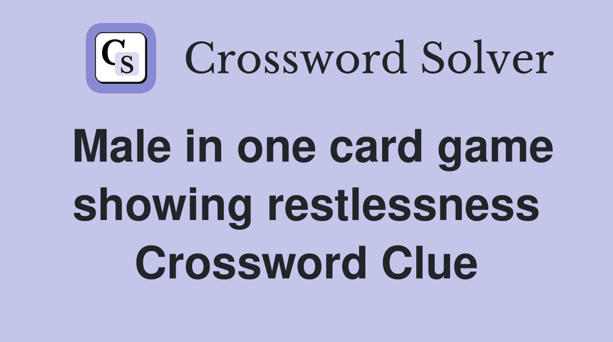 Male in one card game showing restlessness Crossword Clue