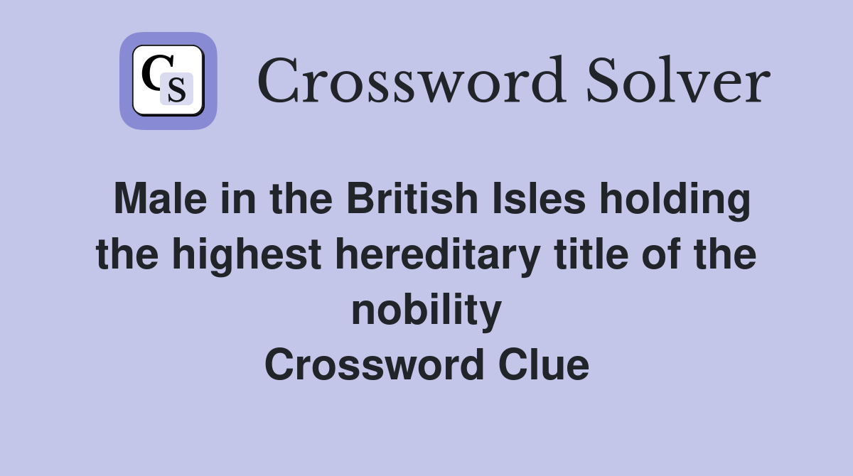 Male in the British Isles holding the highest hereditary title of the nobility Crossword Clue