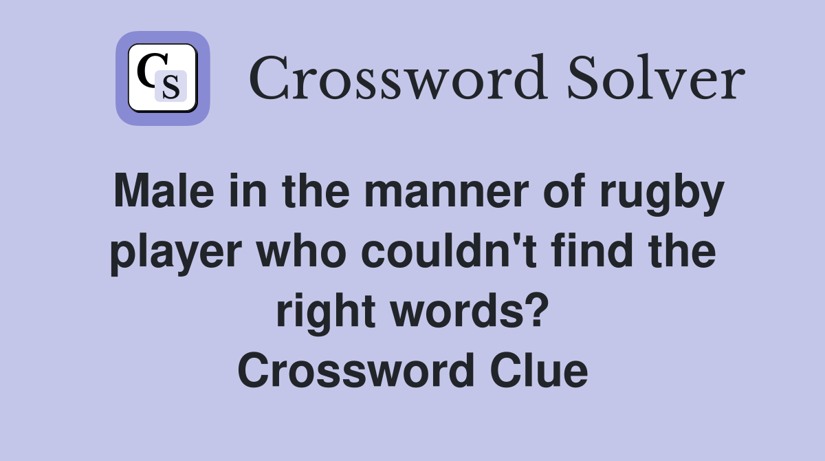 Male in the manner of rugby player who couldn't find the right words? Crossword Clue