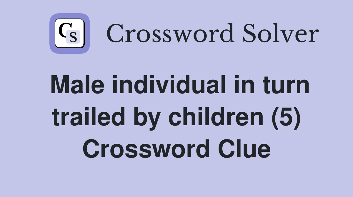 Male individual in turn trailed by children (5) Crossword Clue