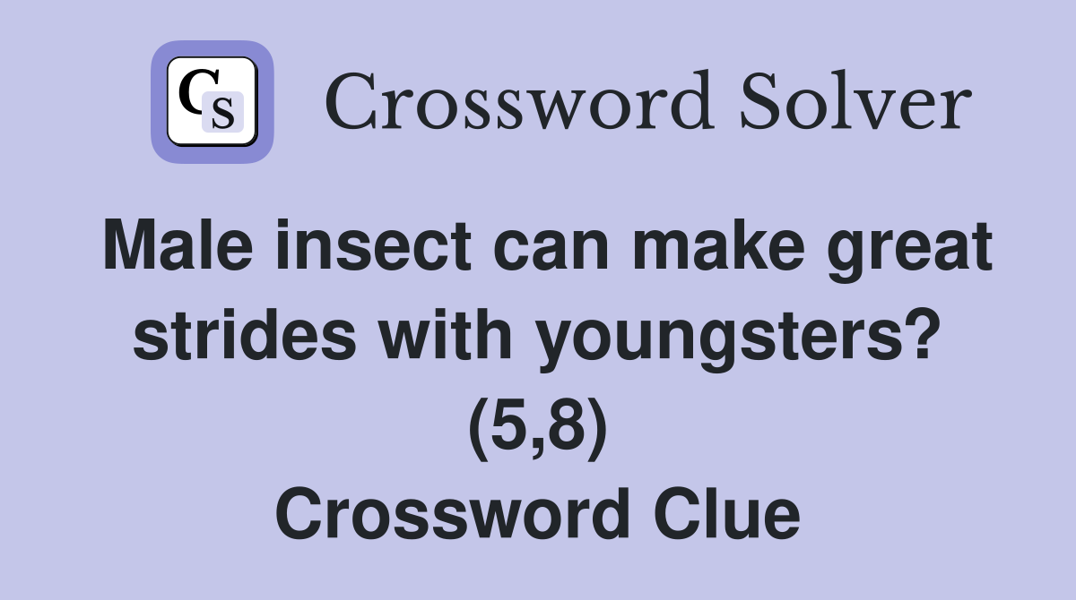 Male insect can make great strides with youngsters? (5,8) Crossword Clue