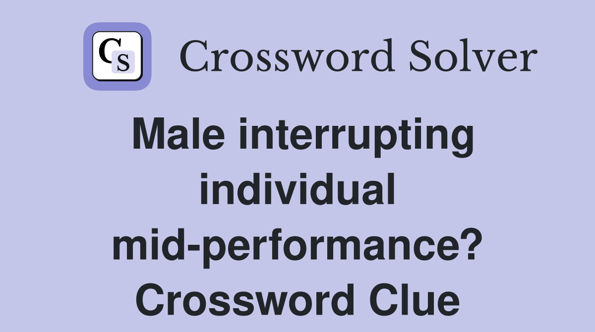 Male interrupting individual mid-performance? Crossword Clue