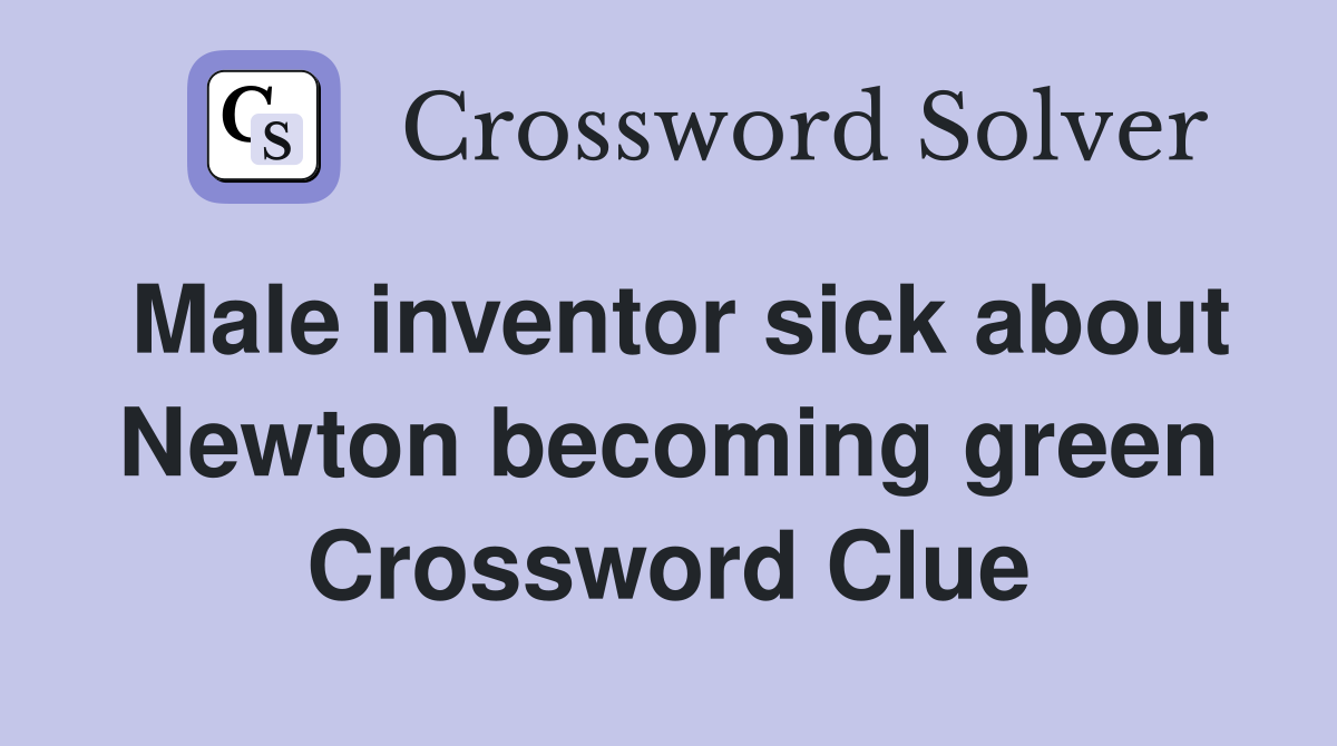 Male inventor sick about Newton becoming green Crossword Clue