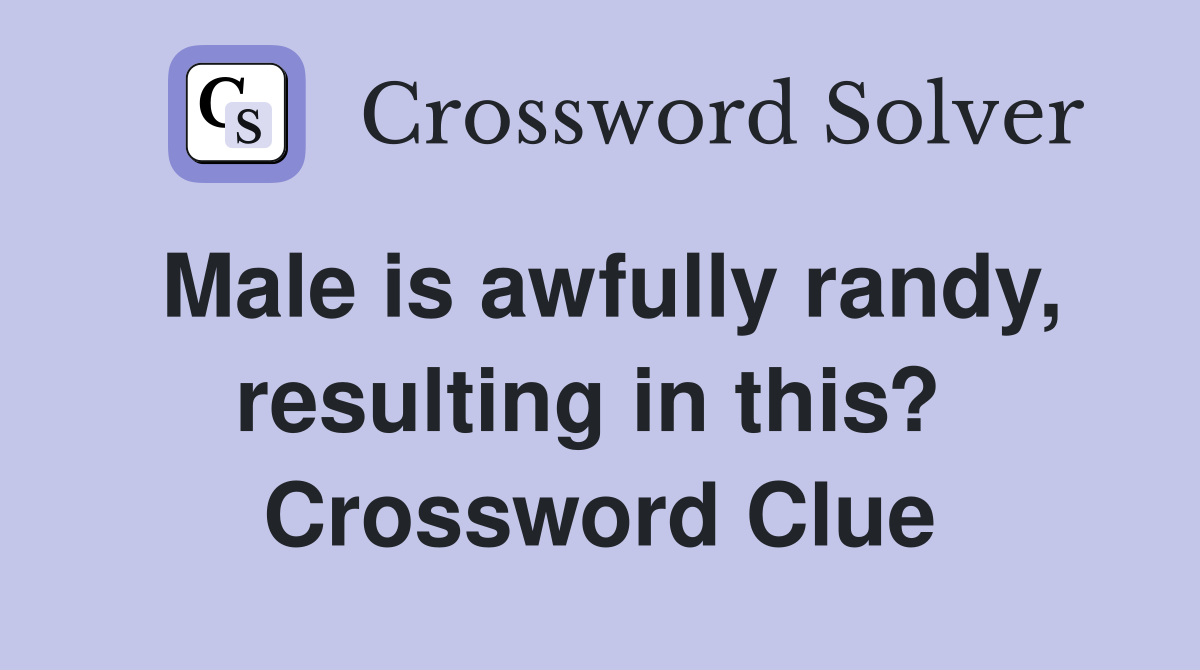 Male is awfully randy, resulting in this?  Crossword Clue