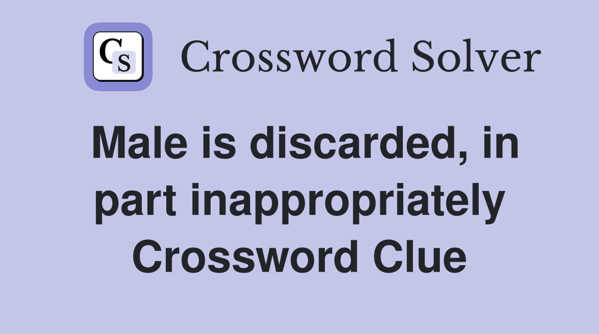 Male is discarded, in part inappropriately Crossword Clue