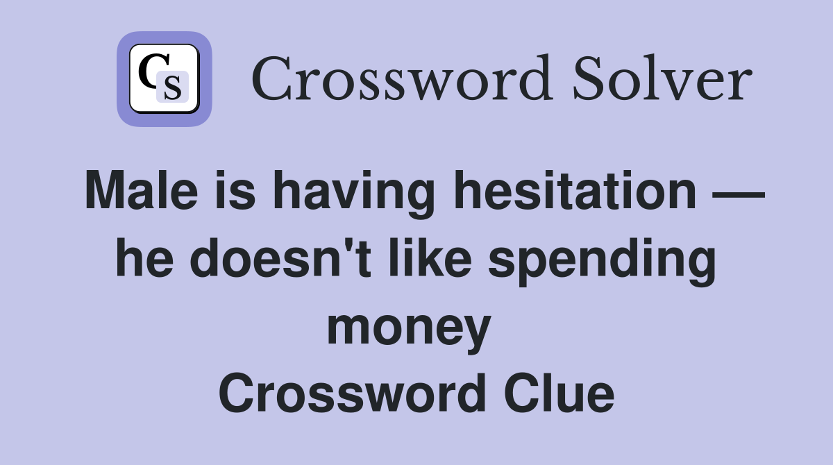 Male is having hesitation — he doesn't like spending money  Crossword Clue
