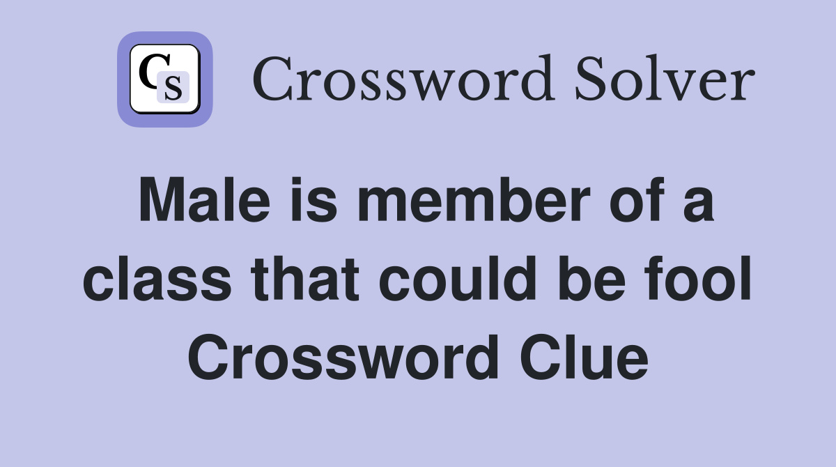 Male is member of a class that could be fool Crossword Clue