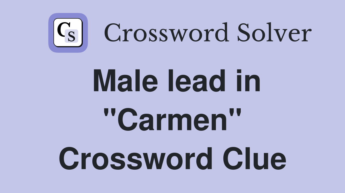 Male lead in "Carmen" Crossword Clue
