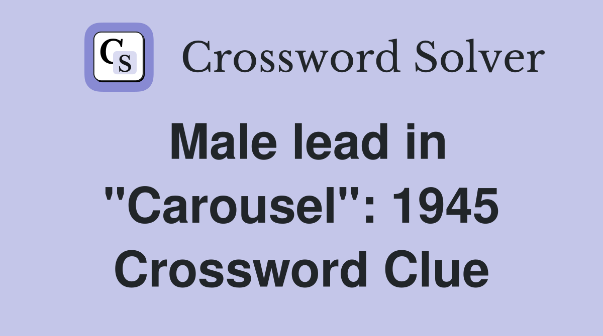 Male lead in "Carousel": 1945 Crossword Clue