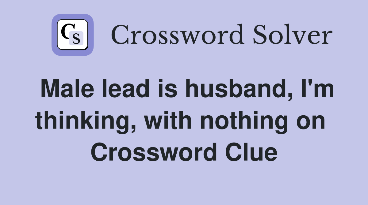 Male lead is husband, I'm thinking, with nothing on  Crossword Clue