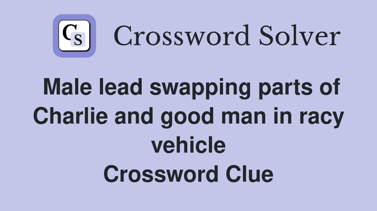 Male lead swapping parts of Charlie and good man in racy vehicle Crossword Clue