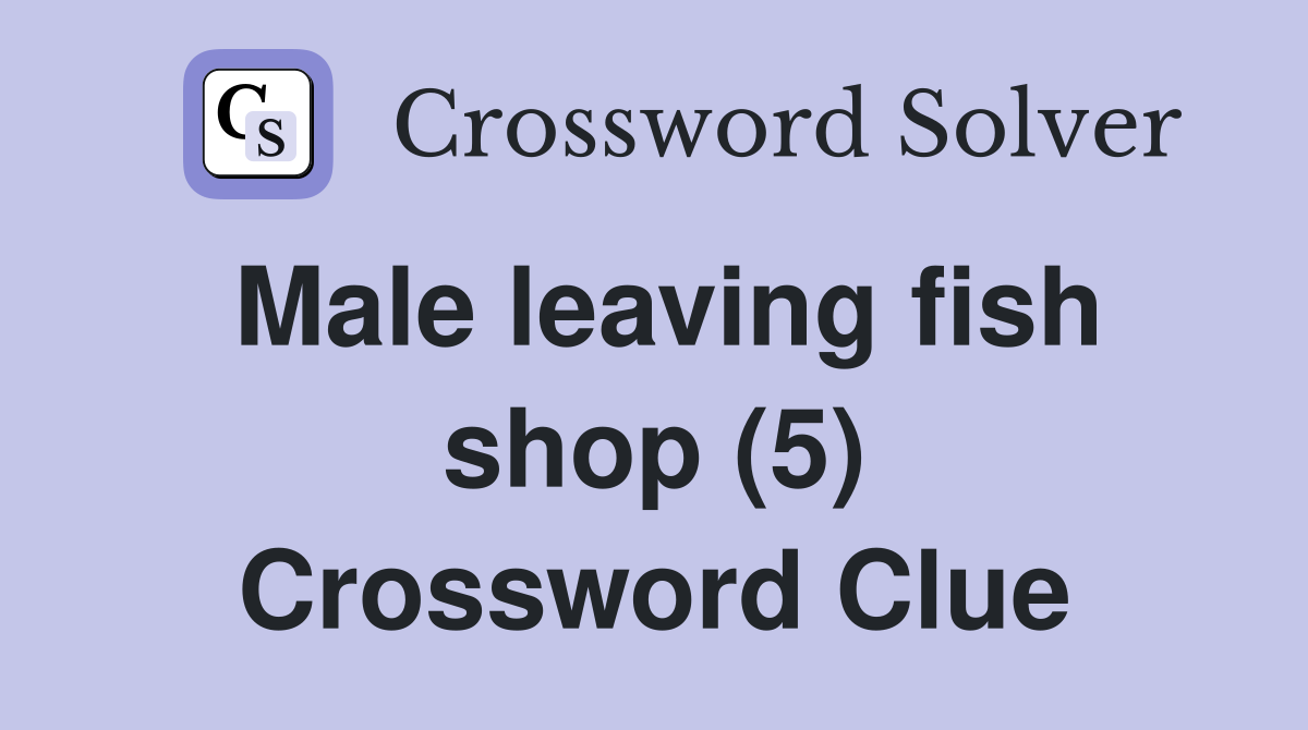 Male leaving fish shop (5) Crossword Clue