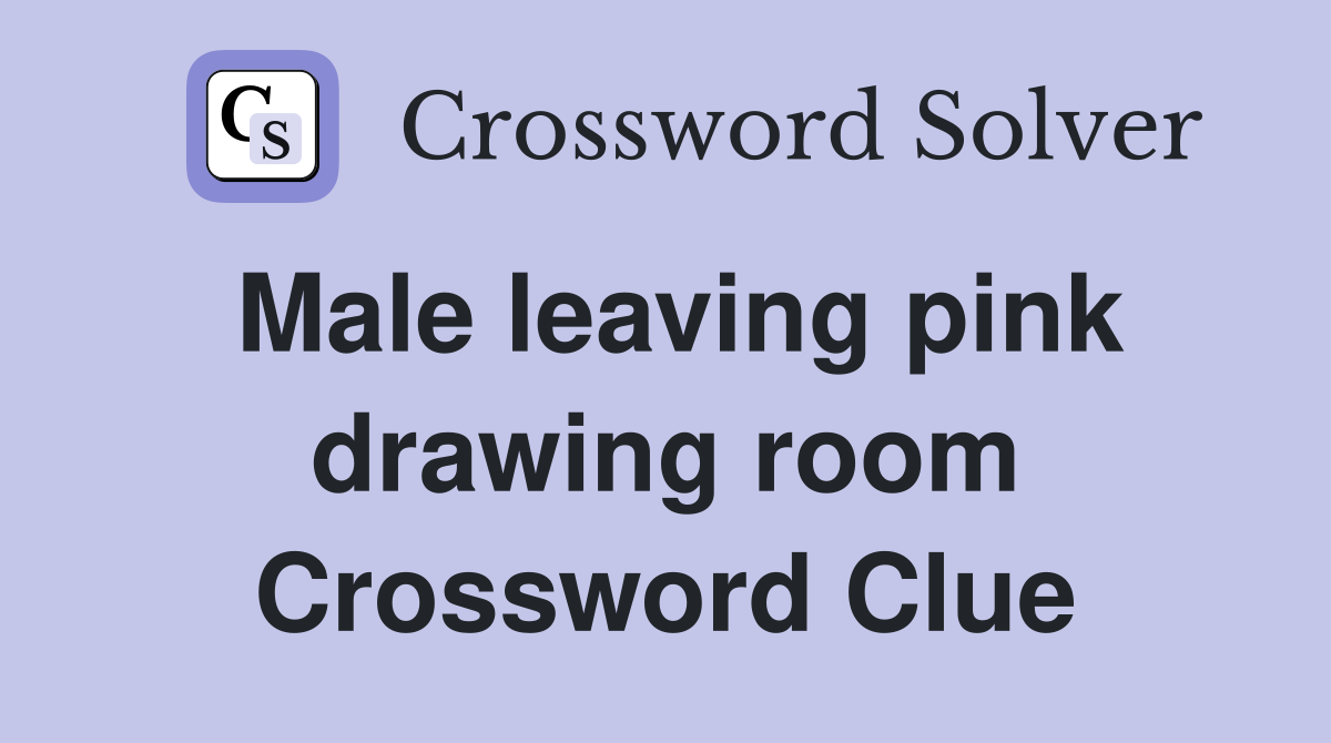 Male leaving pink drawing room Crossword Clue