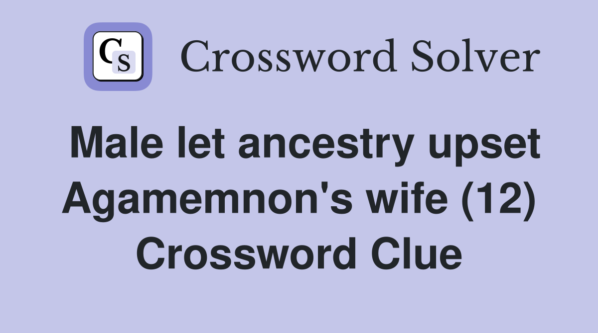 Male let ancestry upset Agamemnon's wife (12) Crossword Clue