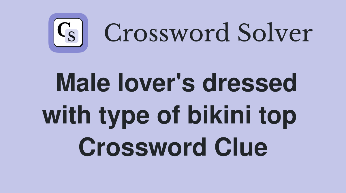 Male lover's dressed with type of bikini top  Crossword Clue