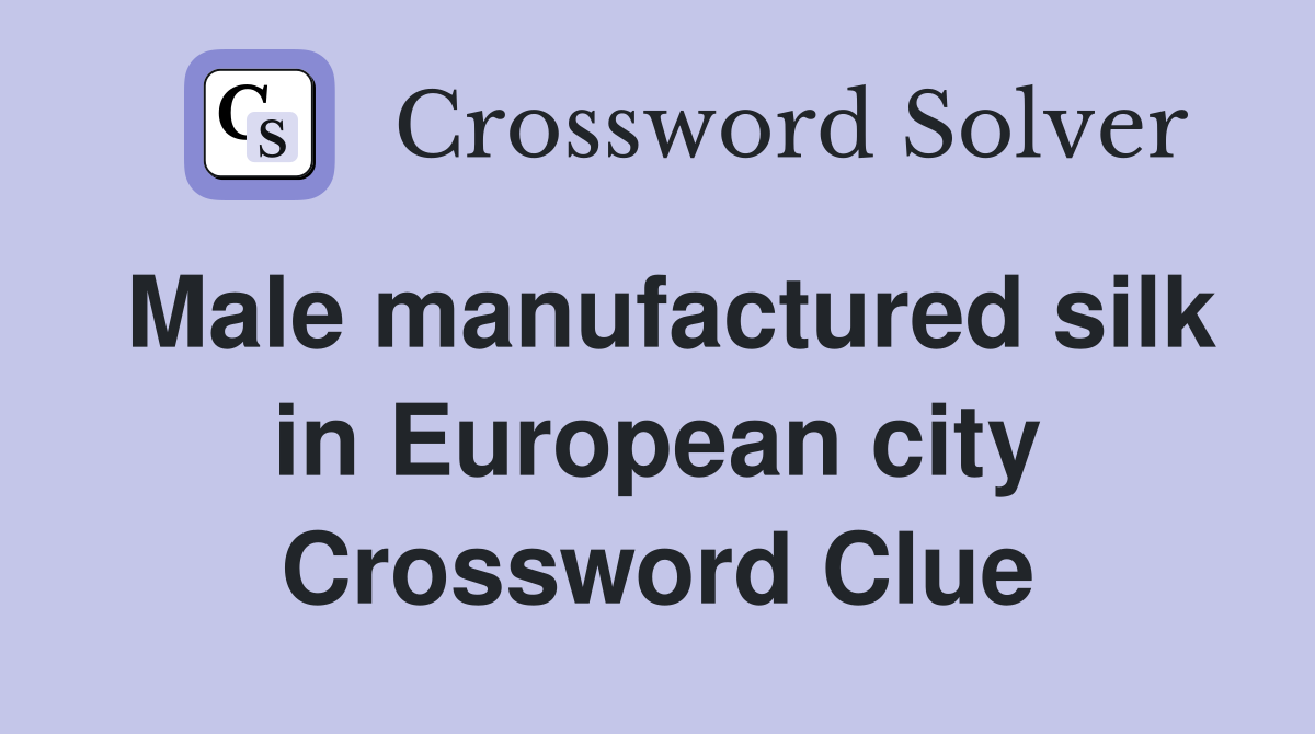Male manufactured silk in European city Crossword Clue