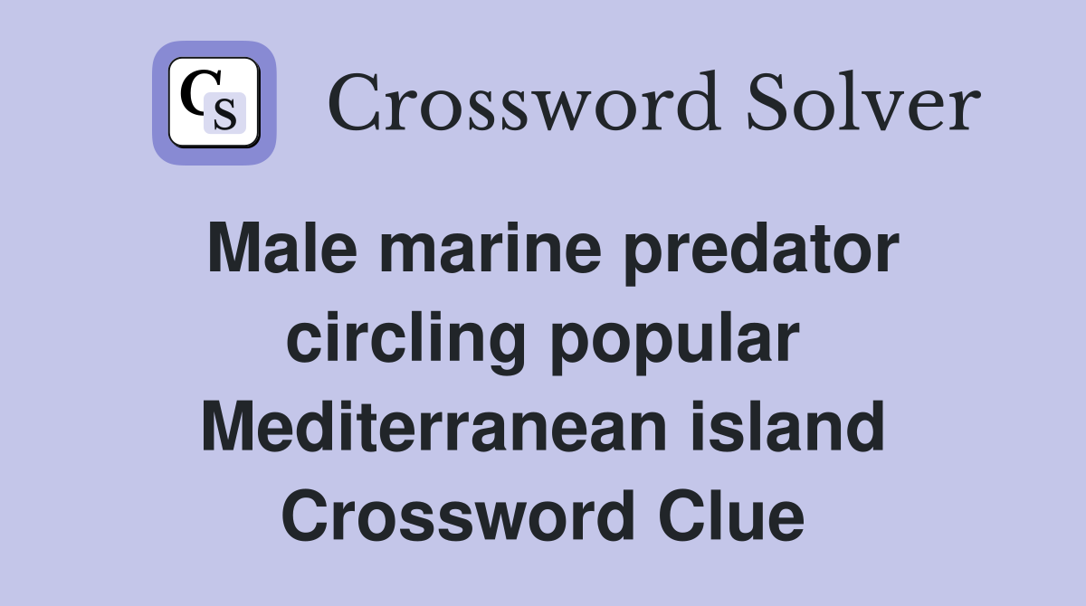 Male marine predator circling popular Mediterranean island Crossword Clue