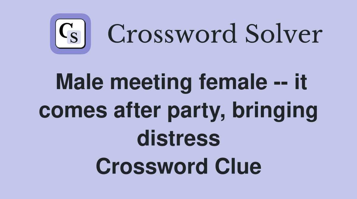Male meeting female -- it comes after party, bringing distress Crossword Clue