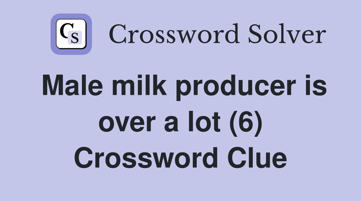 Male milk producer is over a lot (6) Crossword Clue