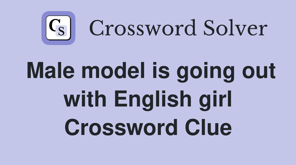 Male model is going out with English girl Crossword Clue