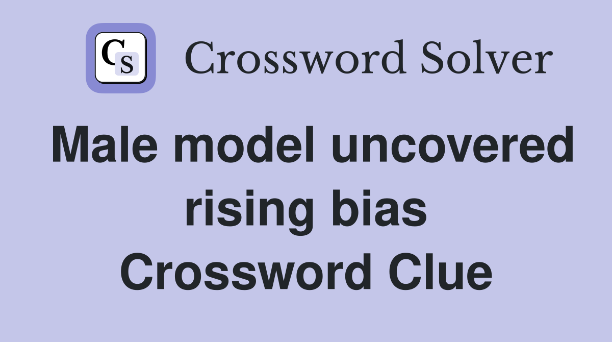 Male model uncovered rising bias Crossword Clue