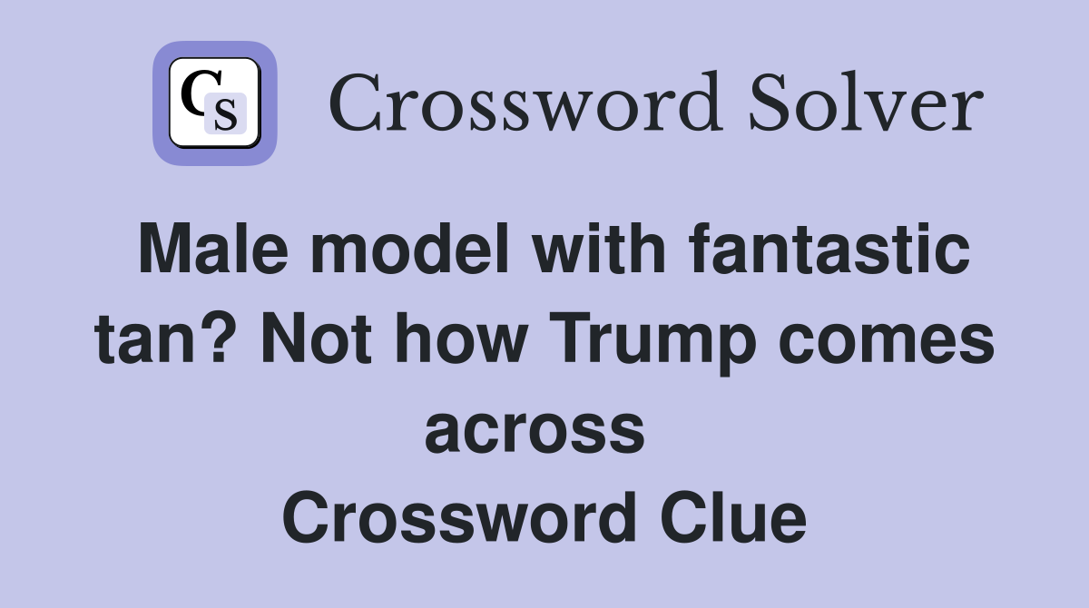 Male model with fantastic tan? Not how Trump comes across  Crossword Clue