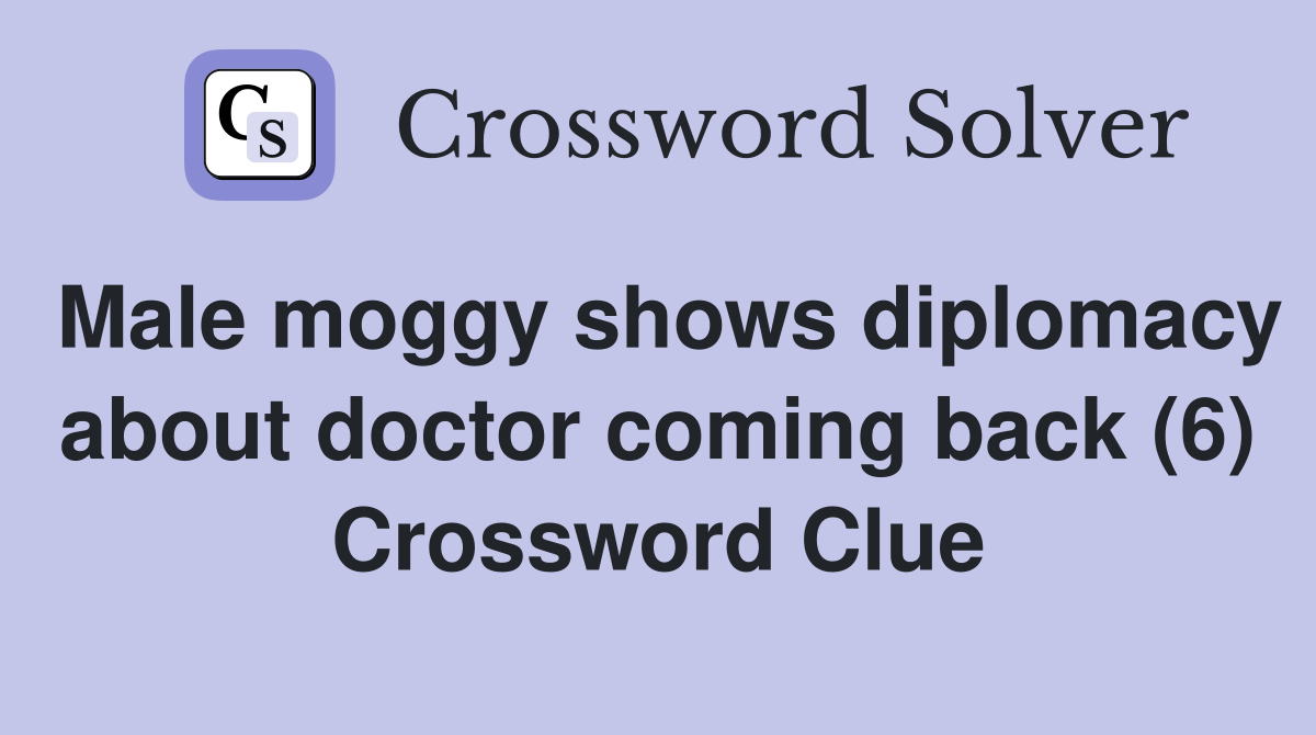 Male moggy shows diplomacy about doctor coming back (6) Crossword Clue
